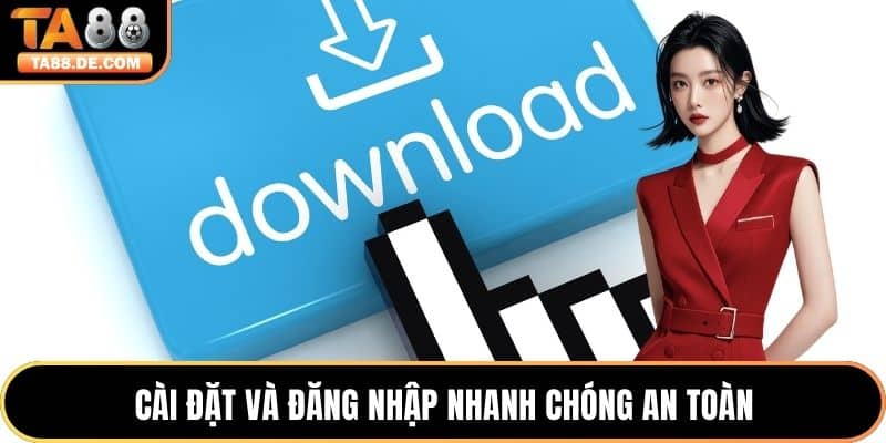 Cài đặt và đăng nhập nhanh chóng an toàn