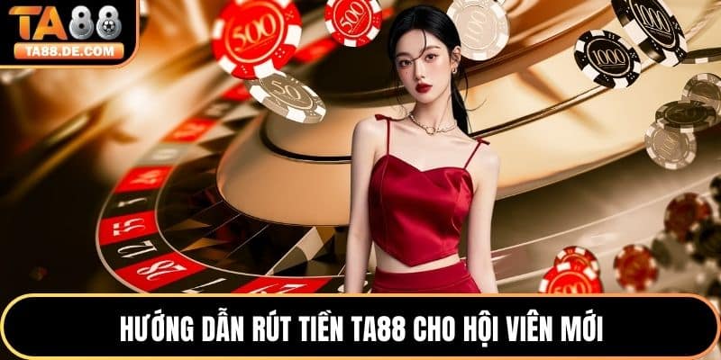 Hướng dẫn rút tiền TA88 cho hội viên mới