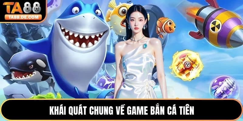 Khái quát chung về game Bắn Cá Tiên
