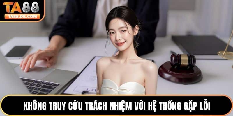 Không truy cứu trách nhiệm với hệ thống gặp lỗi