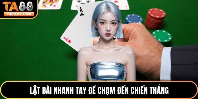 Lật bài nhanh tay để chạm đến chiến thắng