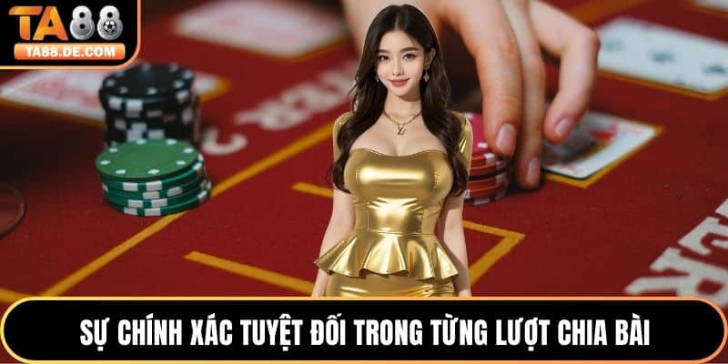 Sự chính xác tuyệt đối trong từng lượt chia bài