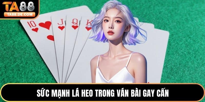 Sức mạnh lá heo trong ván bài gay cấn