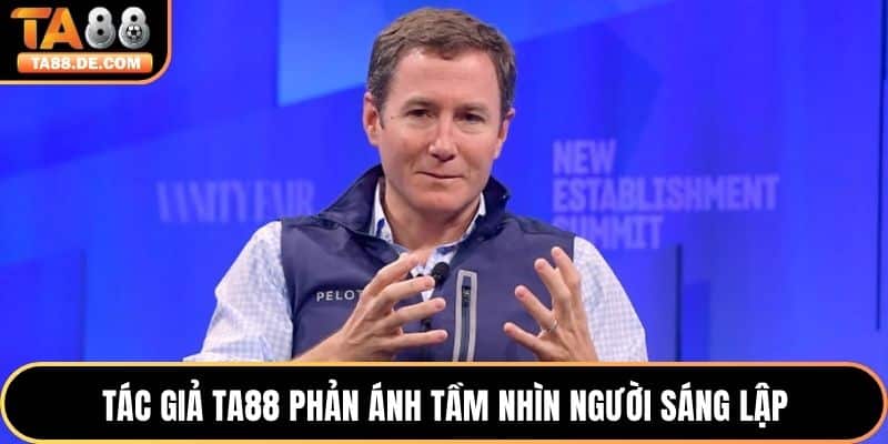 Tác giả TA88 phản ánh tầm nhìn người sáng lập