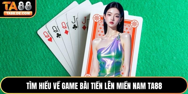 Tìm hiểu về game bài tiến lên miền nam TA88
