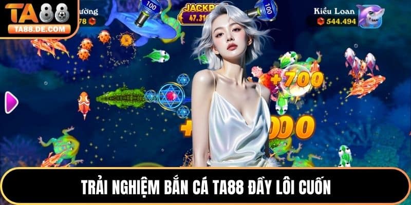 Trải nghiệm bắn cá TA88 đầy lôi cuốn