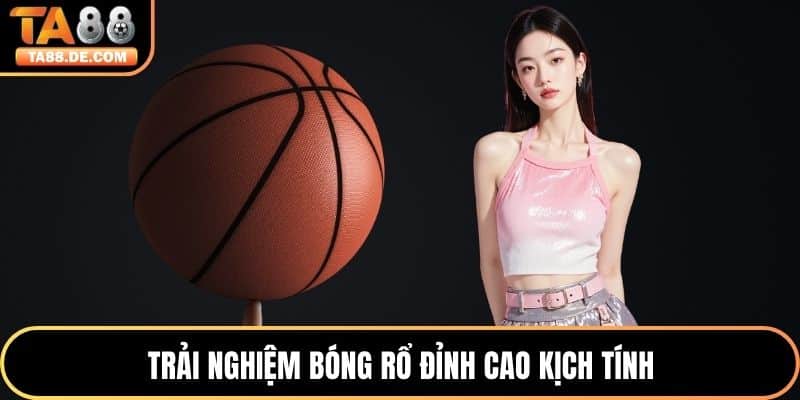Trải nghiệm bóng rổ đỉnh cao kịch tính